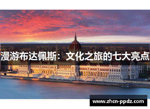 漫游布达佩斯：文化之旅的七大亮点