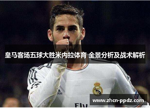 皇马客场五球大胜米内拉体育 全景分析及战术解析