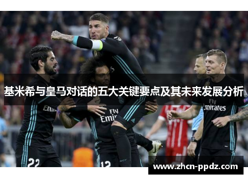 基米希与皇马对话的五大关键要点及其未来发展分析