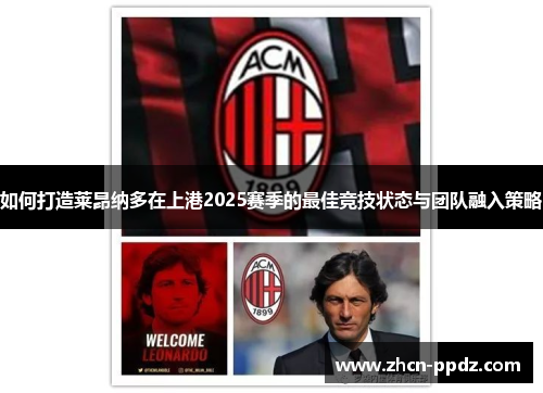 如何打造莱昂纳多在上港2025赛季的最佳竞技状态与团队融入策略