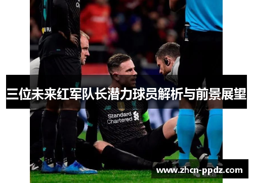 三位未来红军队长潜力球员解析与前景展望