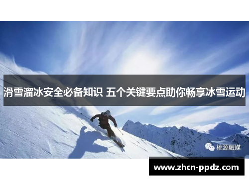 滑雪溜冰安全必备知识 五个关键要点助你畅享冰雪运动 滑雪溜冰安全必备知识 五个关键要点助你畅享冰雪运动