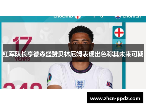 红军队长亨德森盛赞贝林厄姆表现出色称其未来可期