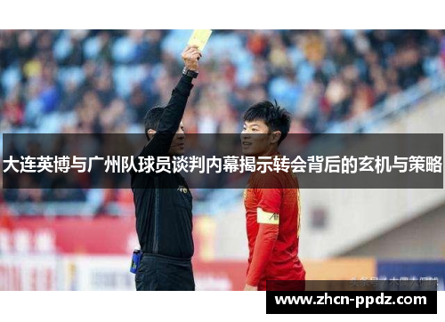 大连英博与广州队球员谈判内幕揭示转会背后的玄机与策略