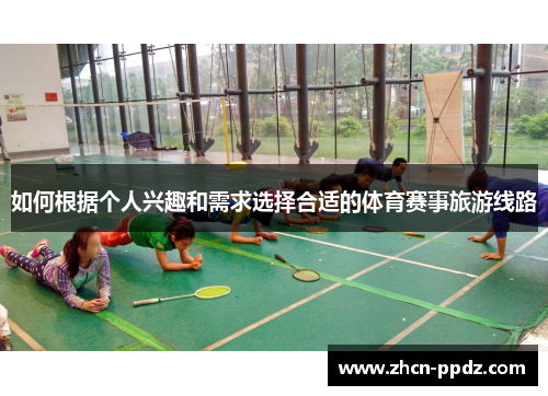 如何根据个人兴趣和需求选择合适的体育赛事旅游线路 如何根据个人兴趣和需求选择合适的体育赛事旅游线路