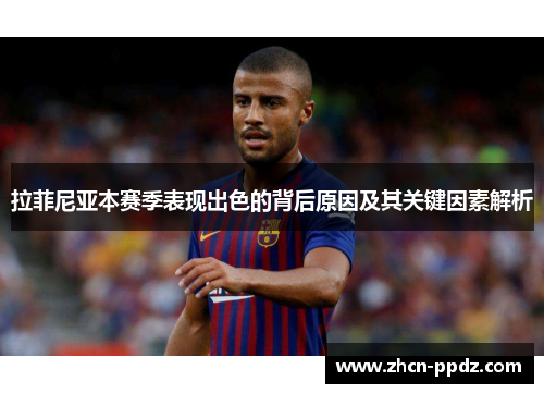 拉菲尼亚本赛季表现出色的背后原因及其关键因素解析