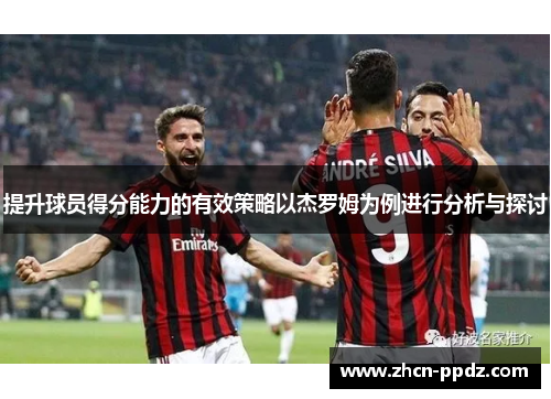 提升球员得分能力的有效策略以杰罗姆为例进行分析与探讨 提升球员得分能力的有效策略以杰罗姆为例进行分析与探讨