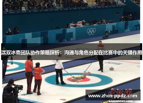 混双冰壶团队协作策略探析:沟通与角色分配在比赛中的关键作用 混双冰壶团队协作策略探析:沟通与角色分配在比赛中的关键作用