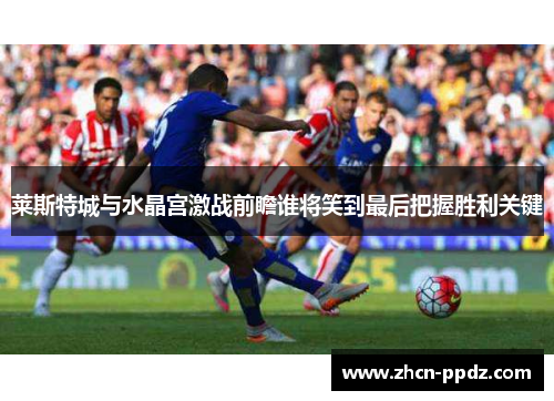 莱斯特城与水晶宫激战前瞻谁将笑到最后把握胜利关键