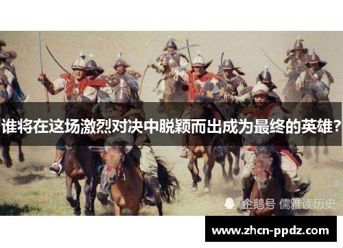 谁将在这场激烈对决中脱颖而出成为最终的英雄? 谁将在这场激烈对决中脱颖而出成为最终的英雄?