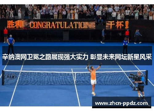 辛纳澳网卫冕之路展现强大实力 彰显未来网坛新星风采