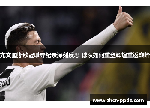 尤文图斯欧冠耻辱纪录深刻反思 球队如何重塑辉煌重返巅峰 尤文图斯欧冠耻辱纪录深刻反思 球队如何重塑辉煌重返巅峰