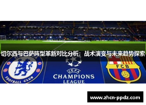 切尔西与巴萨阵型革新对比分析:战术演变与未来趋势探索 切尔西与巴萨阵型革新对比分析:战术演变与未来趋势探索