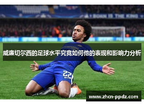 威廉切尔西的足球水平究竟如何他的表现和影响力分析