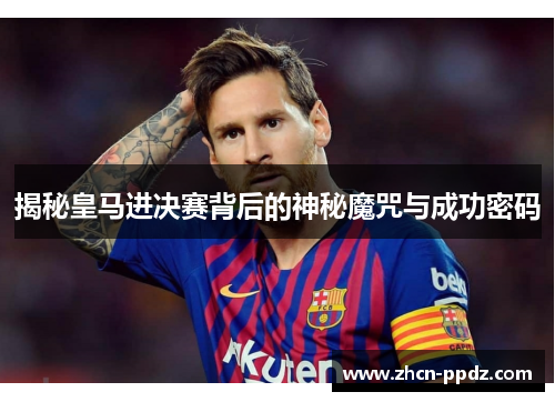 揭秘皇马进决赛背后的神秘魔咒与成功密码