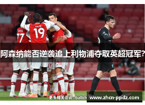 阿森纳能否逆袭追上利物浦夺取英超冠军? 阿森纳能否逆袭追上利物浦夺取英超冠军?