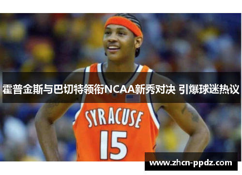 霍普金斯与巴切特领衔NCAA新秀对决 引爆球迷热议 霍普金斯与巴切特领衔NCAA新秀对决 引爆球迷热议
