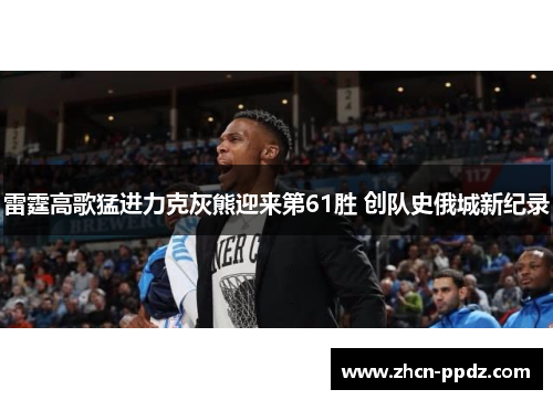 雷霆高歌猛进力克灰熊迎来第61胜 创队史俄城新纪录