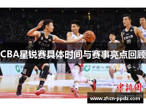 CBA星锐赛具体时间与赛事亮点回顾 CBA星锐赛具体时间与赛事亮点回顾