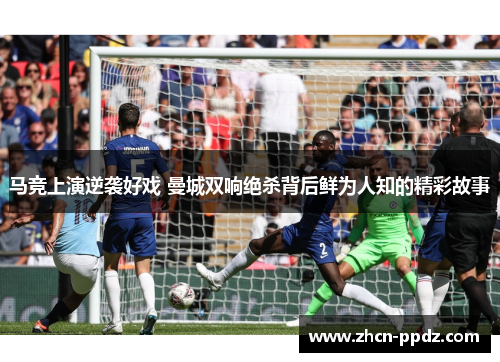 马竞上演逆袭好戏 曼城双响绝杀背后鲜为人知的精彩故事 马竞上演逆袭好戏 曼城双响绝杀背后鲜为人知的精彩故事