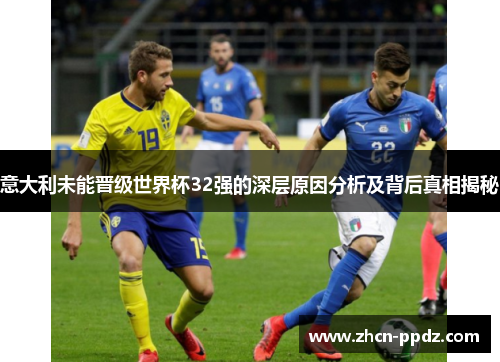 意大利未能晋级世界杯32强的深层原因分析及背后真相揭秘 意大利未能晋级世界杯32强的深层原因分析及背后真相揭秘