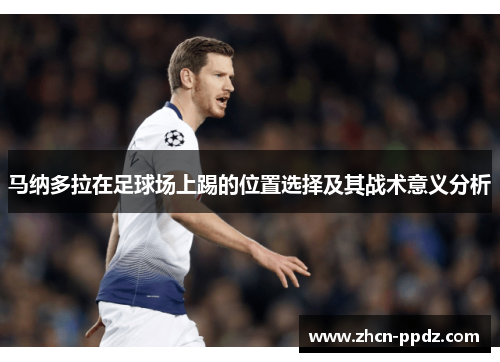 马纳多拉在足球场上踢的位置选择及其战术意义分析 马纳多拉在足球场上踢的位置选择及其战术意义分析