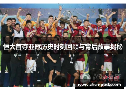 恒大首夺亚冠历史时刻回顾与背后故事揭秘