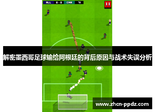 解密墨西哥足球输给阿根廷的背后原因与战术失误分析 解密墨西哥足球输给阿根廷的背后原因与战术失误分析