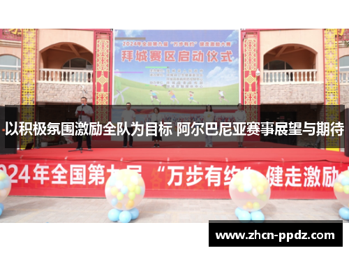 以积极氛围激励全队为目标 阿尔巴尼亚赛事展望与期待