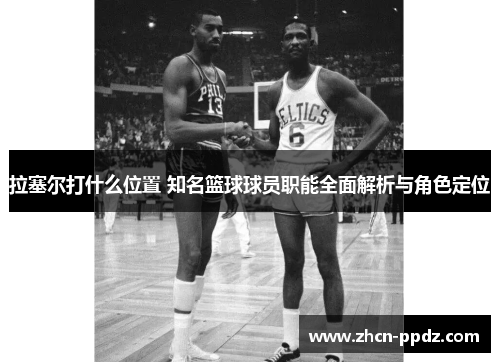 拉塞尔打什么位置 知名篮球球员职能全面解析与角色定位 拉塞尔打什么位置 知名篮球球员职能全面解析与角色定位