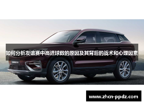 如何分析友谊赛中高进球数的原因及其背后的战术和心理因素