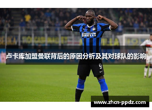 卢卡库加盟曼联背后的原因分析及其对球队的影响 卢卡库加盟曼联背后的原因分析及其对球队的影响