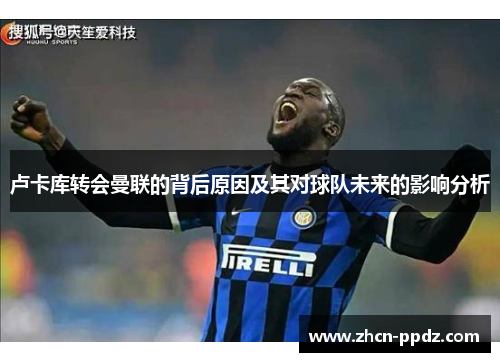 卢卡库转会曼联的背后原因及其对球队未来的影响分析
