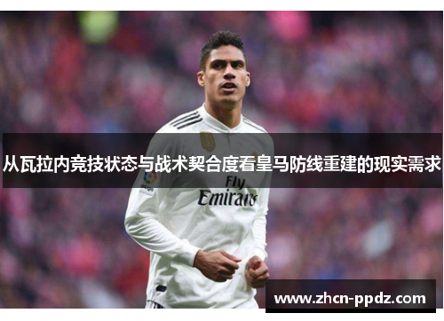 从瓦拉内竞技状态与战术契合度看皇马防线重建的现实需求