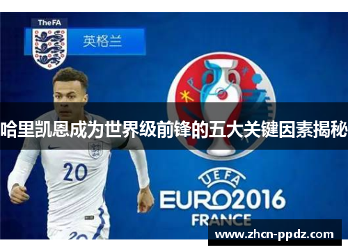 哈里凯恩成为世界级前锋的五大关键因素揭秘
