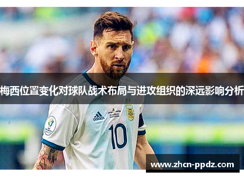 梅西位置变化对球队战术布局与进攻组织的深远影响分析