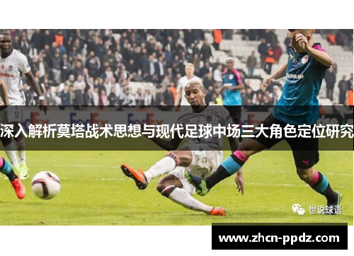 深入解析莫塔战术思想与现代足球中场三大角色定位研究 深入解析莫塔战术思想与现代足球中场三大角色定位研究