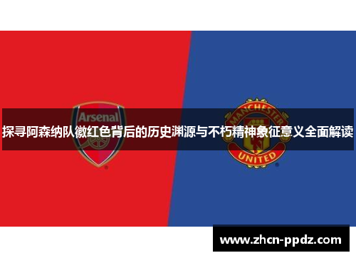 探寻阿森纳队徽红色背后的历史渊源与不朽精神象征意义全面解读 探寻阿森纳队徽红色背后的历史渊源与不朽精神象征意义全面解读